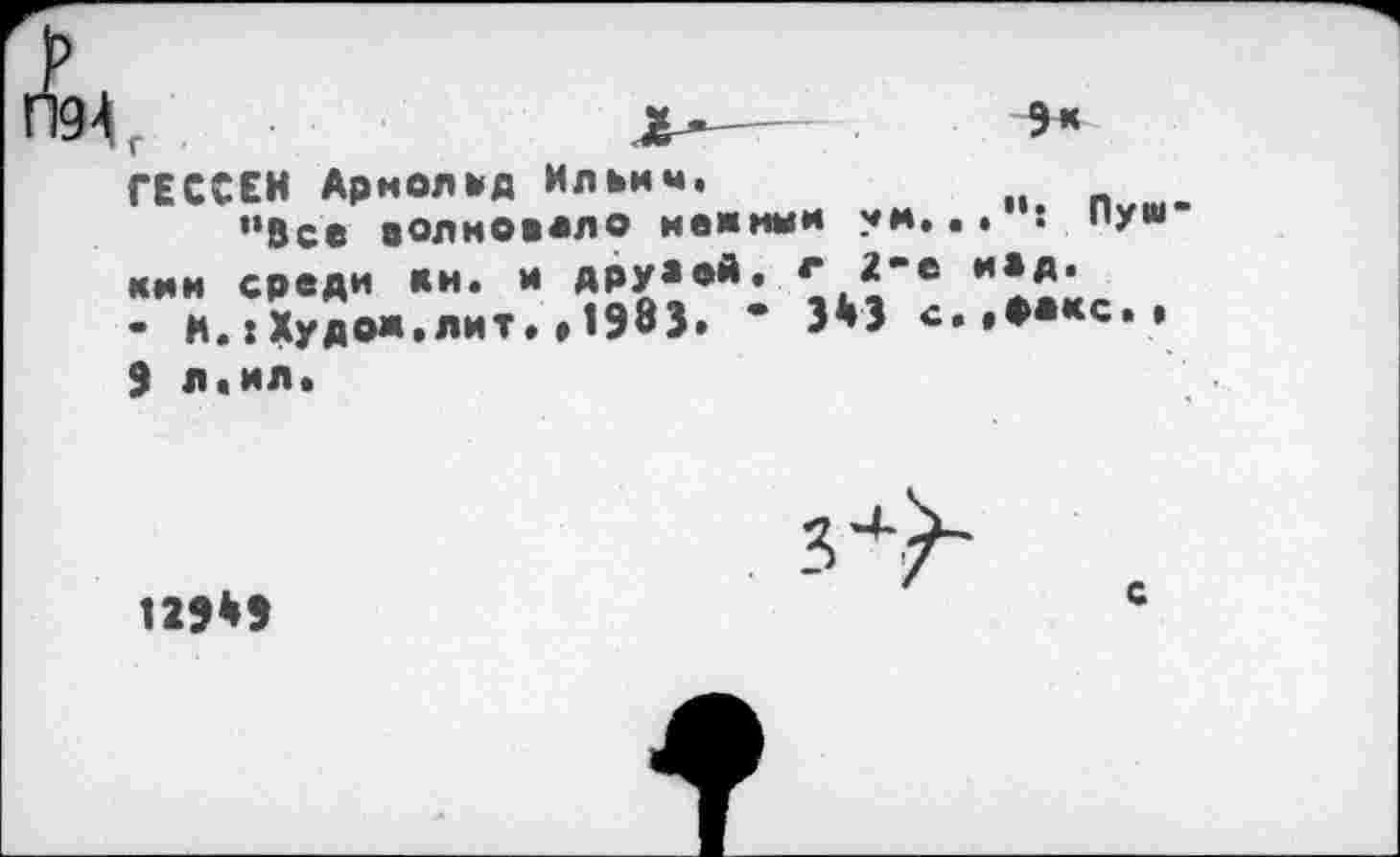 ﻿
ГЕССЕН Арнольд Ильич,
"Все волновало нежный ум. кии среди ки. и друеей. г 2-е - И.:Худо».лит.»1983. * 3*3 с
.. Пум-ие«.
..факс.»
9 л.ил.
129*9